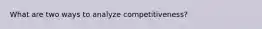 What are two ways to analyze competitiveness?