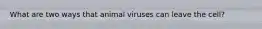 What are two ways that animal viruses can leave the cell?