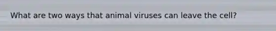 What are two ways that animal viruses can leave the cell?