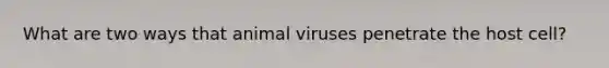 What are two ways that animal viruses penetrate the host cell?