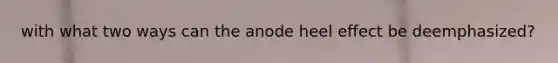 with what two ways can the anode heel effect be deemphasized?