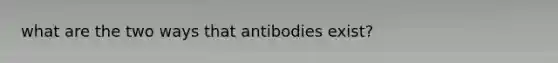 what are the two ways that antibodies exist?