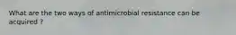 What are the two ways of antimicrobial resistance can be acquired ?