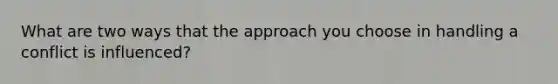 What are two ways that the approach you choose in handling a conflict is influenced?