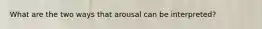 What are the two ways that arousal can be interpreted?