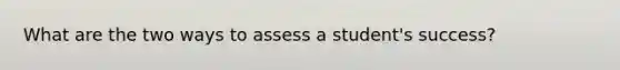 What are the two ways to assess a student's success?