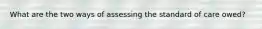 What are the two ways of assessing the standard of care owed?