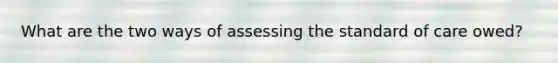 What are the two ways of assessing the standard of care owed?