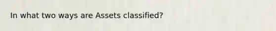 In what two ways are Assets classified?