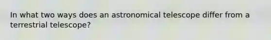 In what two ways does an astronomical telescope differ from a terrestrial telescope?