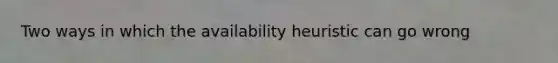 Two ways in which the availability heuristic can go wrong