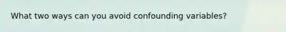 What two ways can you avoid confounding variables?