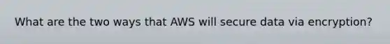 What are the two ways that AWS will secure data via encryption?