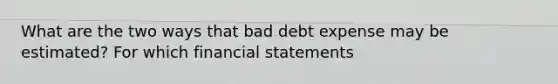 What are the two ways that bad debt expense may be estimated? For which financial statements