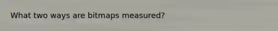 What two ways are bitmaps measured?