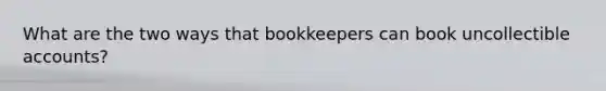 What are the two ways that bookkeepers can book uncollectible accounts?