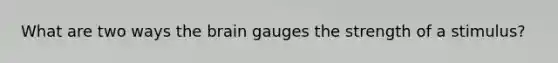 What are two ways the brain gauges the strength of a stimulus?