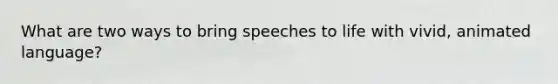 What are two ways to bring speeches to life with vivid, animated language?