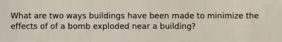 What are two ways buildings have been made to minimize the effects of of a bomb exploded near a building?