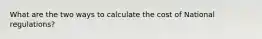 What are the two ways to calculate the cost of National regulations?