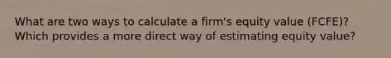 What are two ways to calculate a firm's equity value (FCFE)? Which provides a more direct way of estimating equity value?