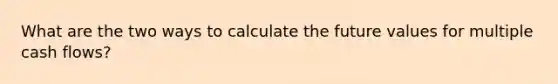 What are the two ways to calculate the future values for multiple cash flows?