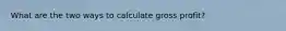 What are the two ways to calculate gross profit?