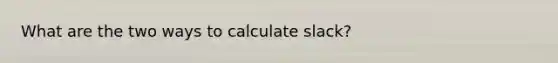 What are the two ways to calculate slack?