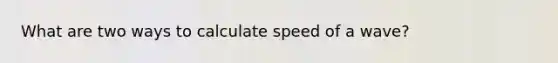 What are two ways to calculate speed of a wave?