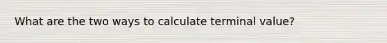 What are the two ways to calculate terminal value?