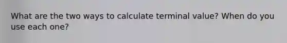 What are the two ways to calculate terminal value? When do you use each one?