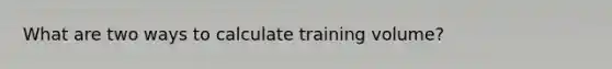 What are two ways to calculate training volume?