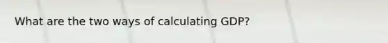 What are the two ways of calculating GDP?