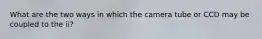 What are the two ways in which the camera tube or CCD may be coupled to the ii?