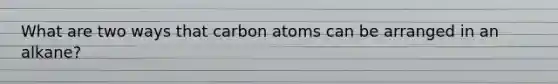 What are two ways that carbon atoms can be arranged in an alkane?