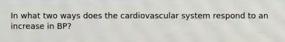 In what two ways does the cardiovascular system respond to an increase in BP?