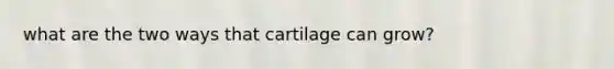 what are the two ways that cartilage can grow?