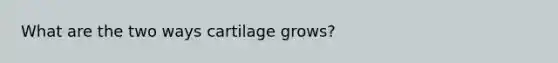 What are the two ways cartilage grows?