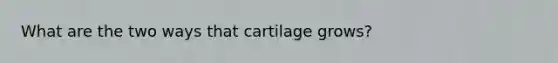 What are the two ways that cartilage grows?