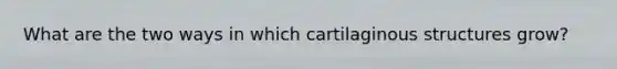 What are the two ways in which cartilaginous structures grow?