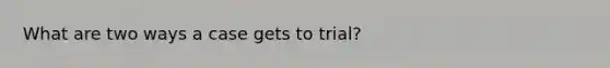 What are two ways a case gets to trial?