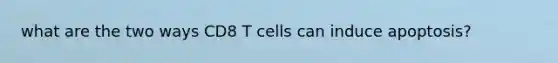 what are the two ways CD8 T cells can induce apoptosis?