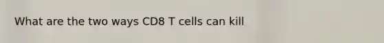 What are the two ways CD8 T cells can kill