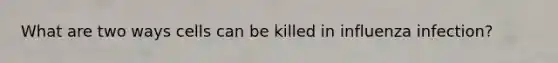 What are two ways cells can be killed in influenza infection?