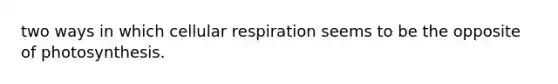 two ways in which <a href='https://www.questionai.com/knowledge/k1IqNYBAJw-cellular-respiration' class='anchor-knowledge'>cellular respiration</a> seems to be the opposite of photosynthesis.