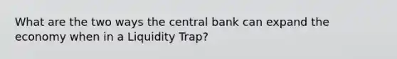 What are the two ways the central bank can expand the economy when in a Liquidity Trap?