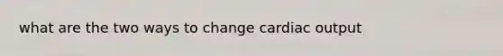 what are the two ways to change cardiac output