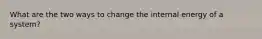 What are the two ways to change the internal energy of a system?