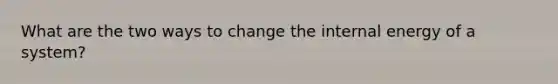 What are the two ways to change the internal energy of a system?