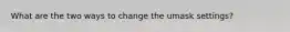 What are the two ways to change the umask settings?